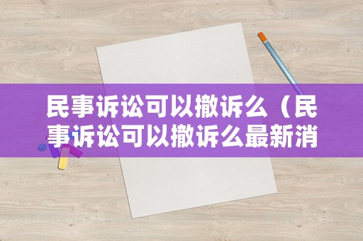 民事訴訟可以撤訴么（民事訴訟可以撤訴么最新消息）