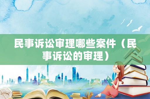 民事訴訟審理哪些案件（民事訴訟的審理）