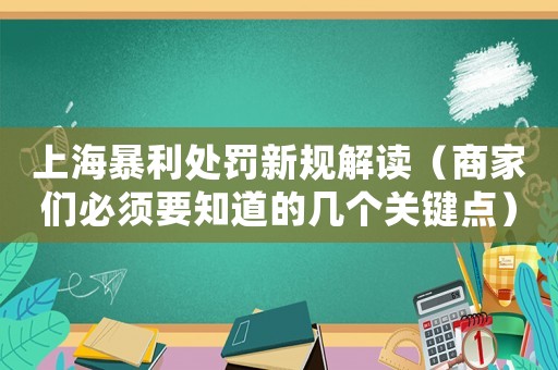 上海暴利處罰新規(guī)解讀（商家們必須要知道的幾個(gè)關(guān)鍵點(diǎn)）