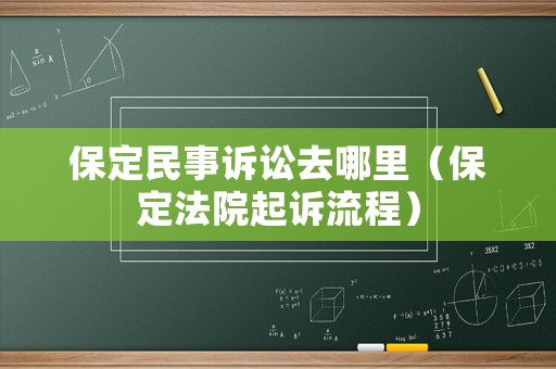 保定民事訴訟去哪里（保定法院起訴流程）