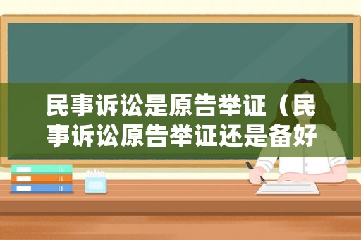 民事訴訟是原告舉證（民事訴訟原告舉證還是備好舉證）