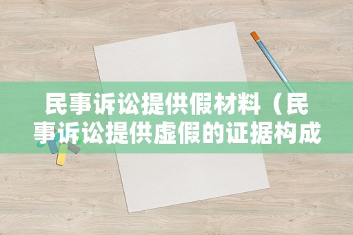 民事訴訟提供假材料（民事訴訟提供虛假的證據(jù)構(gòu)成什么罪）