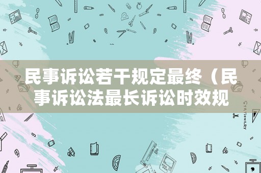民事訴訟若干規(guī)定最終（民事訴訟法最長訴訟時(shí)效規(guī)定）