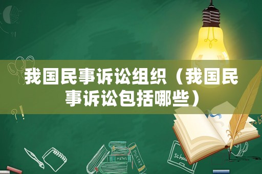 我國民事訴訟組織（我國民事訴訟包括哪些）