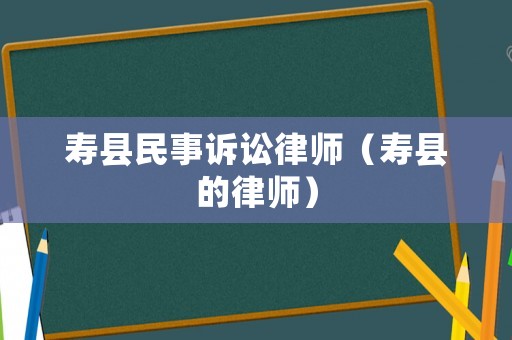 壽縣民事訴訟律師（壽縣的律師）