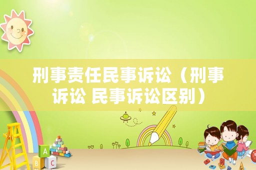 刑事責(zé)任民事訴訟（刑事訴訟 民事訴訟區(qū)別）