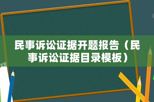 民事訴訟證據(jù)開(kāi)題報(bào)告（民事訴訟證據(jù)目錄模板）