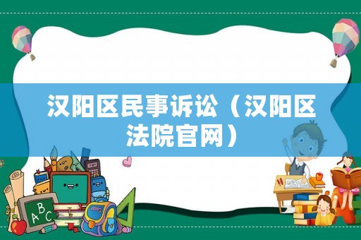 漢陽區(qū)民事訴訟（漢陽區(qū)法院官網(wǎng)）