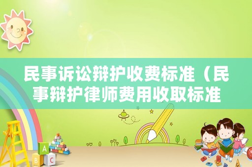 民事訴訟辯護(hù)收費(fèi)標(biāo)準(zhǔn)（民事辯護(hù)律師費(fèi)用收取標(biāo)準(zhǔn)）