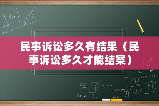 民事訴訟多久有結(jié)果（民事訴訟多久才能結(jié)案）