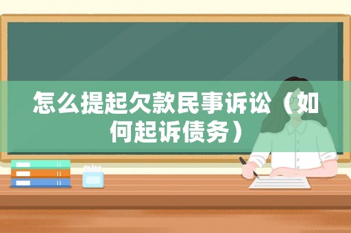 怎么提起欠款民事訴訟（如何起訴債務(wù)）