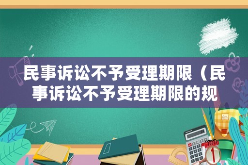 民事訴訟不予受理期限（民事訴訟不予受理期限的規(guī)定）