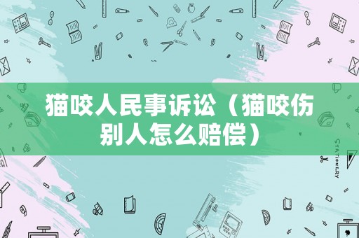 貓咬人民事訴訟（貓咬傷別人怎么賠償）