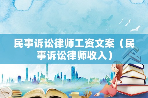 民事訴訟律師工資文案（民事訴訟律師收入）