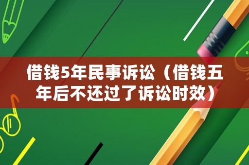 借錢5年民事訴訟（借錢五年后不還過了訴訟時(shí)效）