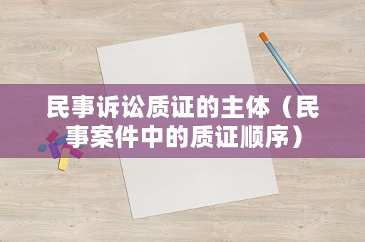 民事訴訟質證的主體（民事案件中的質證順序）