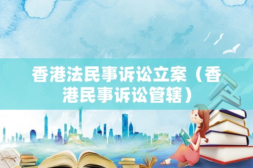 香港法民事訴訟立案（香港民事訴訟管轄）