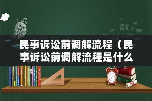 民事訴訟前調(diào)解流程（民事訴訟前調(diào)解流程是什么）