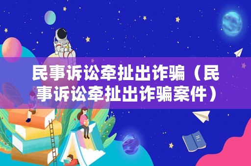 民事訴訟牽扯出詐騙（民事訴訟牽扯出詐騙案件）