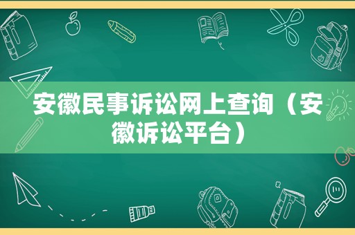 安徽民事訴訟網(wǎng)上查詢（安徽訴訟平臺(tái)）