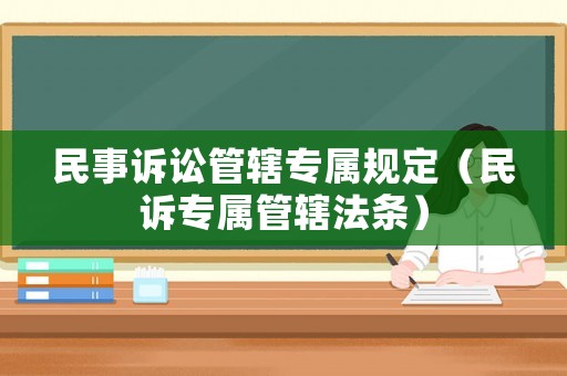 民事訴訟管轄專屬規(guī)定（民訴專屬管轄法條）