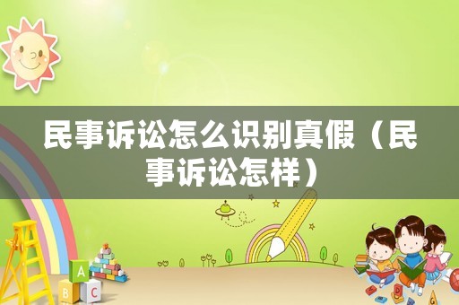 民事訴訟怎么識(shí)別真假（民事訴訟怎樣）