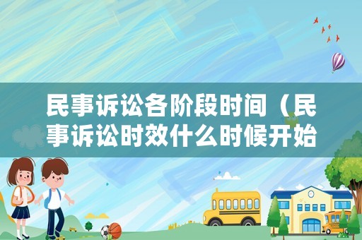 民事訴訟各階段時間（民事訴訟時效什么時候開始）