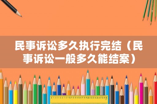 民事訴訟多久執(zhí)行完結(jié)（民事訴訟一般多久能結(jié)案）