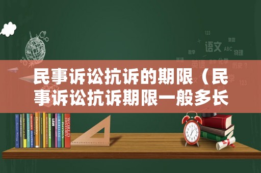 民事訴訟抗訴的期限（民事訴訟抗訴期限一般多長時間）