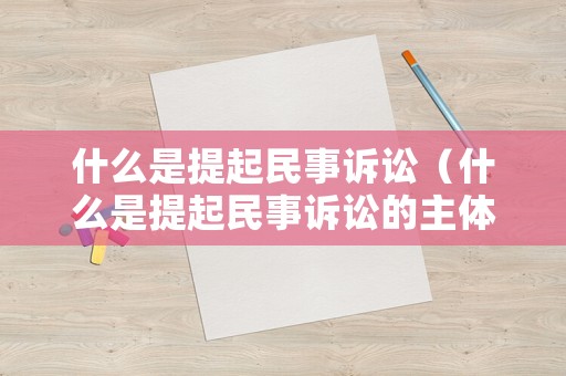 什么是提起民事訴訟（什么是提起民事訴訟的主體）