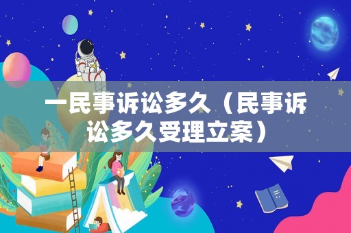 一民事訴訟多久（民事訴訟多久受理立案）