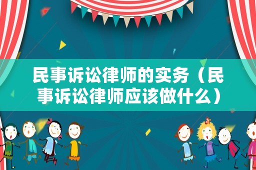 民事訴訟律師的實務(wù)（民事訴訟律師應(yīng)該做什么）