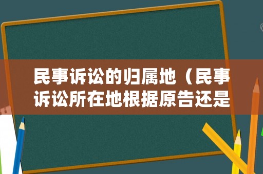 民事訴訟的歸屬地（民事訴訟所在地根據(jù)原告還是被告）