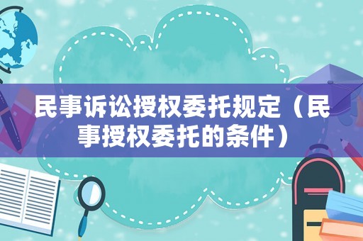 民事訴訟授權(quán)委托規(guī)定（民事授權(quán)委托的條件）