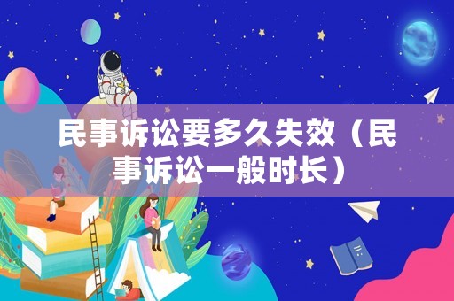 民事訴訟要多久失效（民事訴訟一般時長）
