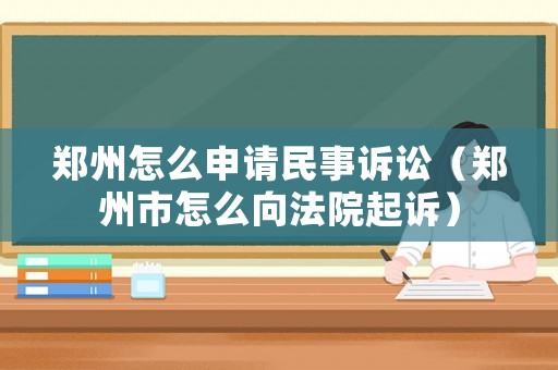 鄭州怎么申請民事訴訟（鄭州市怎么向法院起訴）