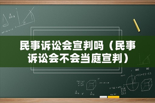 民事訴訟會宣判嗎（民事訴訟會不會當(dāng)庭宣判）