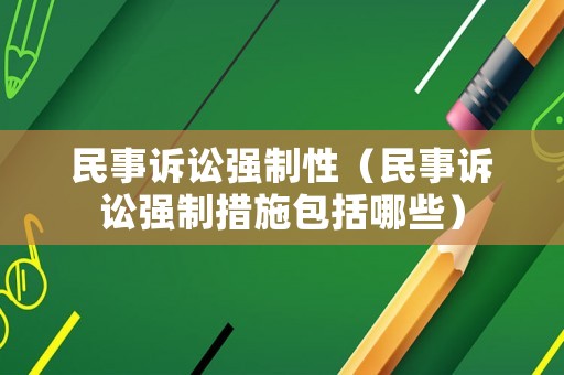 民事訴訟強(qiáng)制性（民事訴訟強(qiáng)制措施包括哪些）