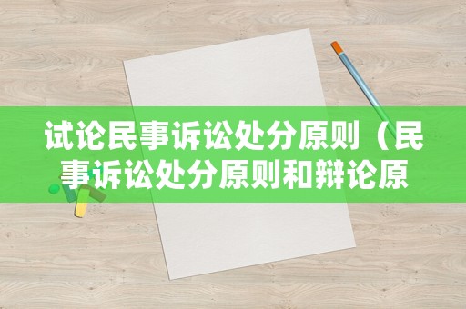 試論民事訴訟處分原則（民事訴訟處分原則和辯論原則的區(qū)別）