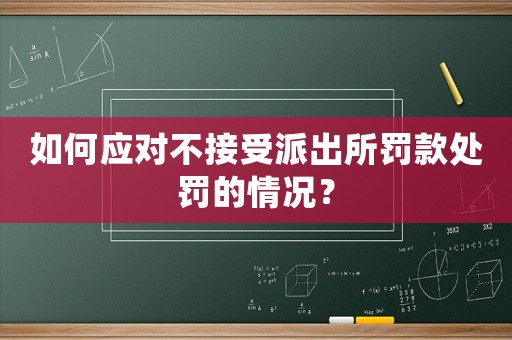 如何應(yīng)對不接受派出所罰款處罰的情況？