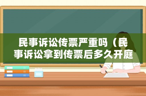 民事訴訟傳票嚴(yán)重嗎（民事訴訟拿到傳票后多久開庭）