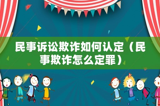 民事訴訟欺詐如何認(rèn)定（民事欺詐怎么定罪）
