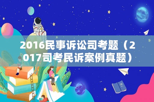 2016民事訴訟司考題（2017司考民訴案例真題）