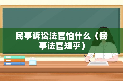 民事訴訟法官怕什么（民事法官知乎）