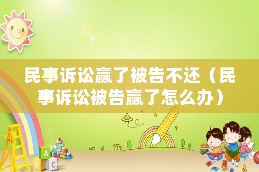 民事訴訟贏(yíng)了被告不還（民事訴訟被告贏(yíng)了怎么辦）