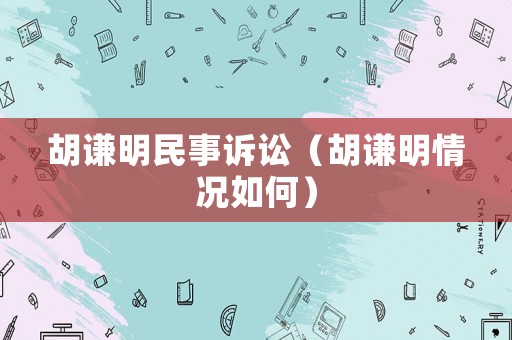 胡謙明民事訴訟（胡謙明情況如何）