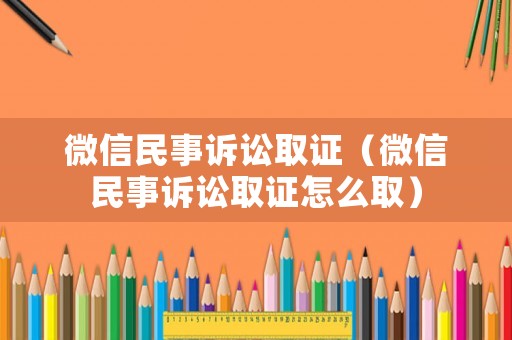 微信民事訴訟取證（微信民事訴訟取證怎么取）