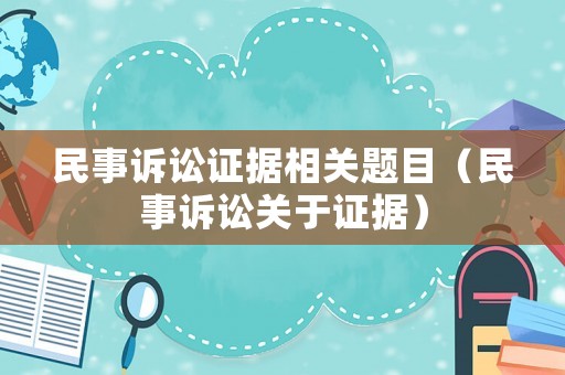 民事訴訟證據(jù)相關(guān)題目（民事訴訟關(guān)于證據(jù)）