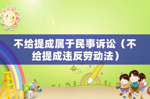 不給提成屬于民事訴訟（不給提成違反勞動(dòng)法）