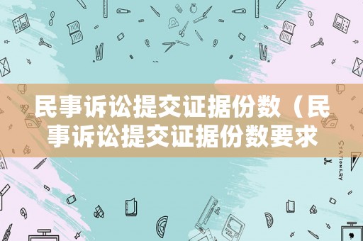 民事訴訟提交證據(jù)份數(shù)（民事訴訟提交證據(jù)份數(shù)要求）